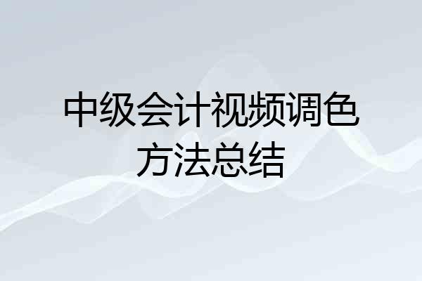 中级会计视频调色方法总结