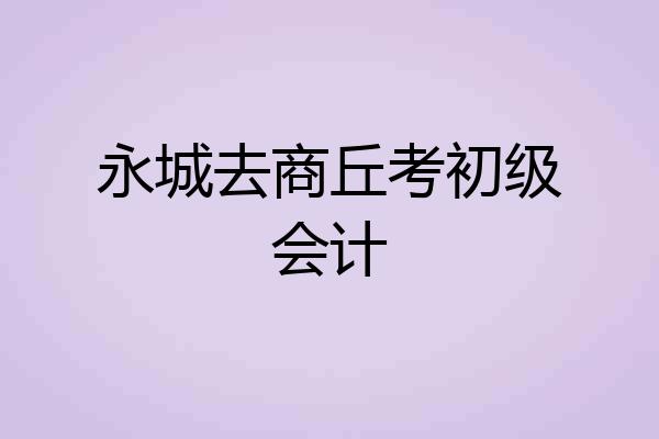 永城去商丘考初级会计