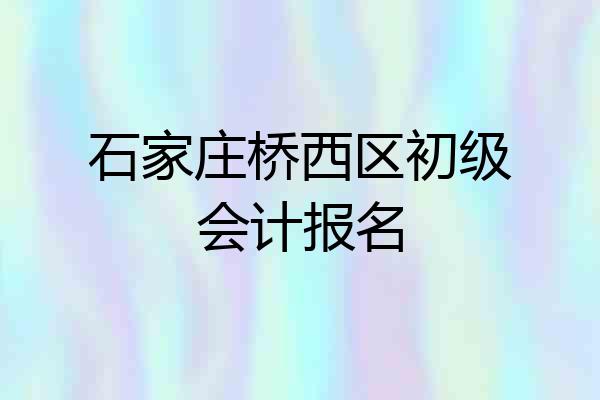 石家庄桥西区初级会计报名
