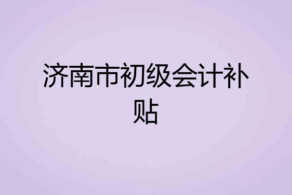 济南市初级会计补贴