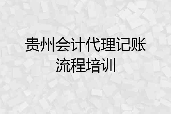 贵州会计代理记账流程培训