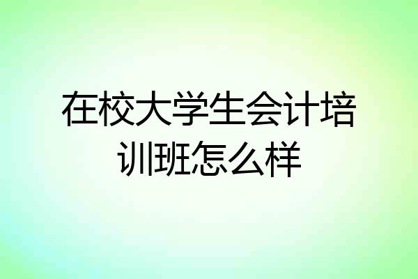 在校大学生会计培训班怎么样