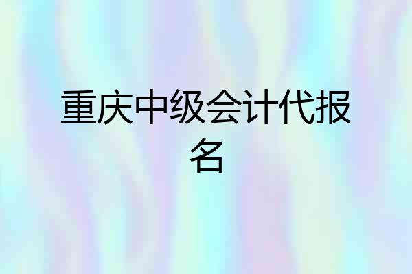 重庆中级会计代报名