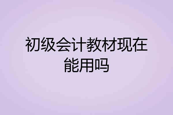 初级会计教材现在能用吗