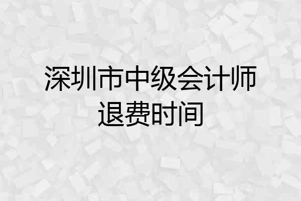 深圳市中级会计师退费时间