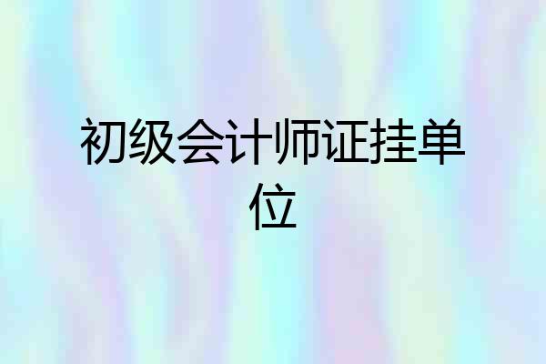 初级会计师证挂单位