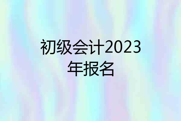 初级会计2023年报名
