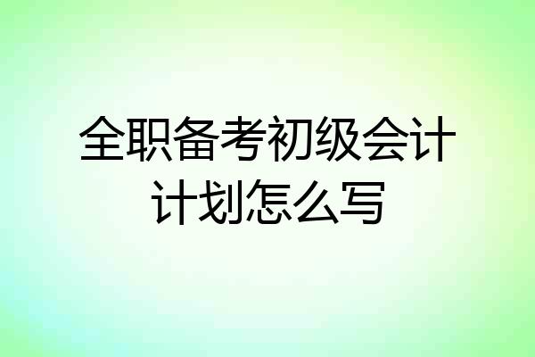 全职备考初级会计计划怎么写
