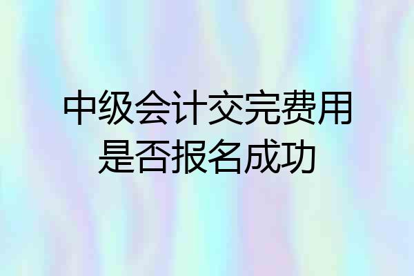 中级会计交完费用是否报名成功