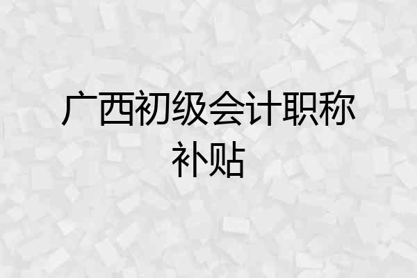 广西初级会计职称补贴