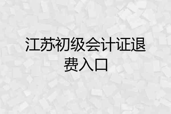 江苏初级会计证退费入口