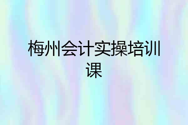 梅州会计实操培训课