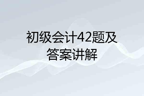 初级会计42题及答案讲解