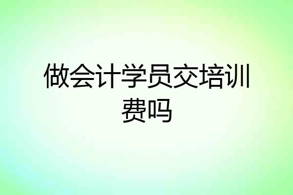 做会计学员交培训费吗