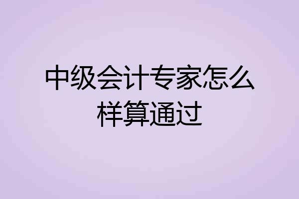 中级会计专家怎么样算通过