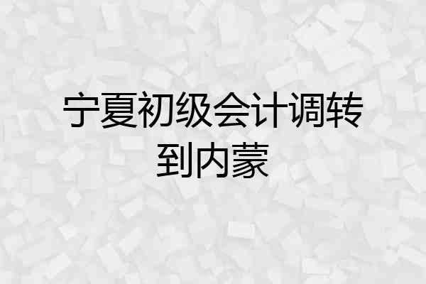 宁夏初级会计调转到内蒙