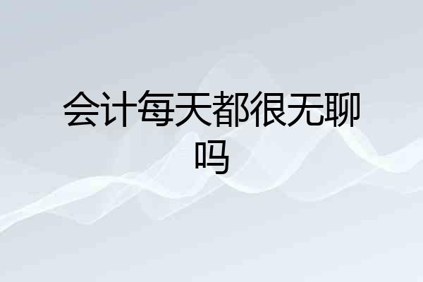 会计每天都很无聊吗