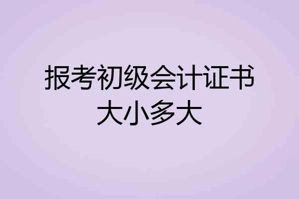 报考初级会计证书大小多大