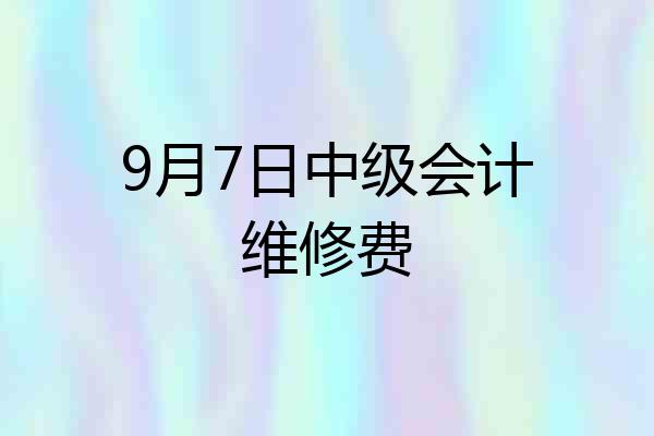 9月7日中级会计维修费
