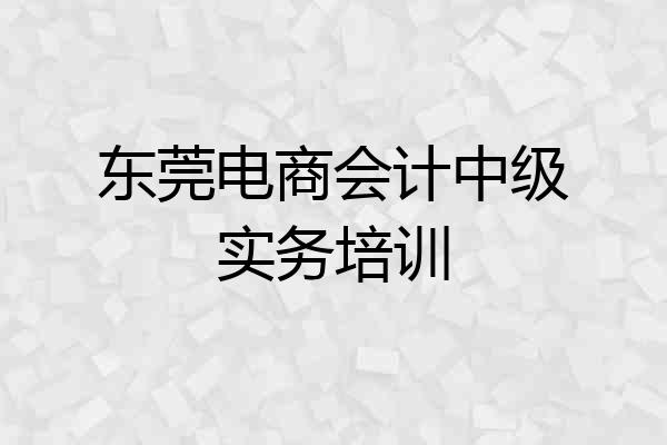 东莞电商会计中级实务培训