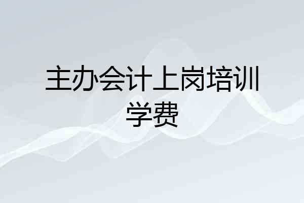 主办会计上岗培训学费