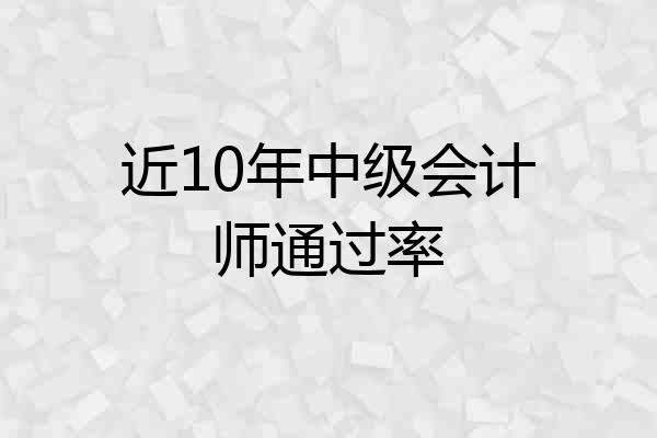 近10年中级会计师通过率