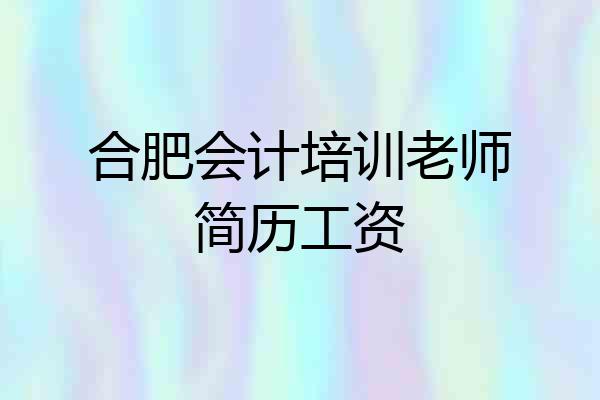 合肥会计培训老师简历工资