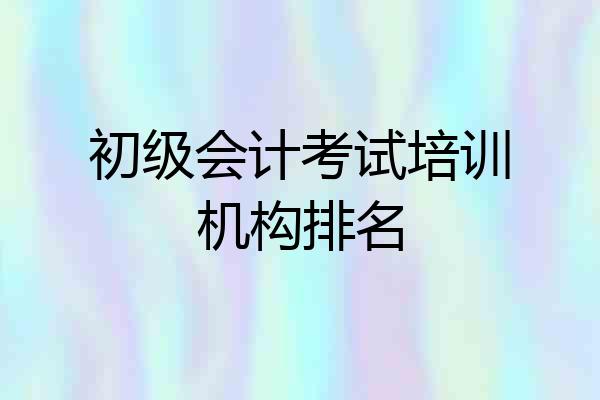 初级会计考试培训机构排名