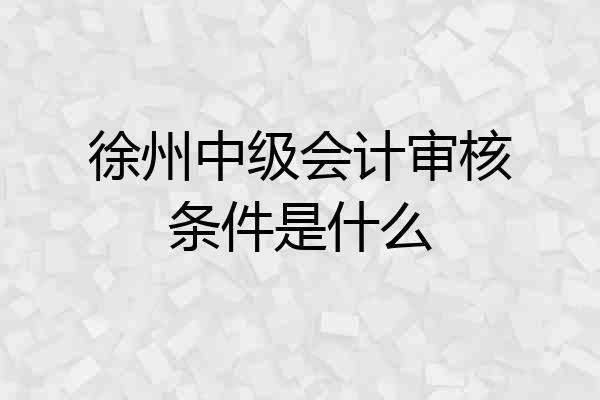 徐州中级会计审核条件是什么