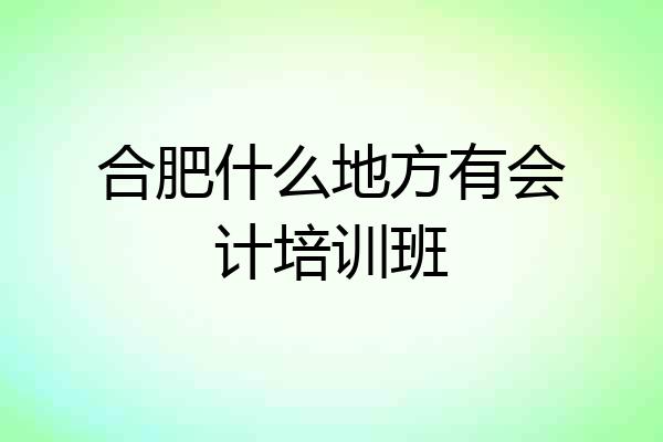 合肥什么地方有会计培训班