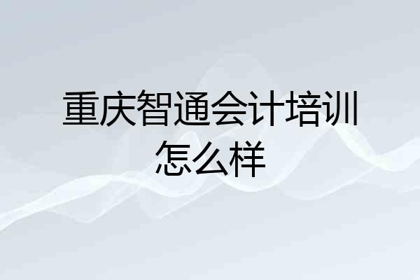 重庆智通会计培训怎么样