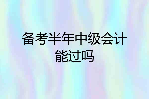 备考半年中级会计能过吗