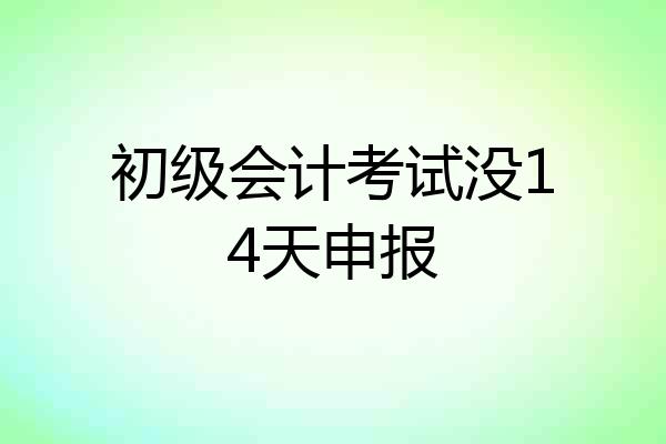 初级会计考试没14天申报