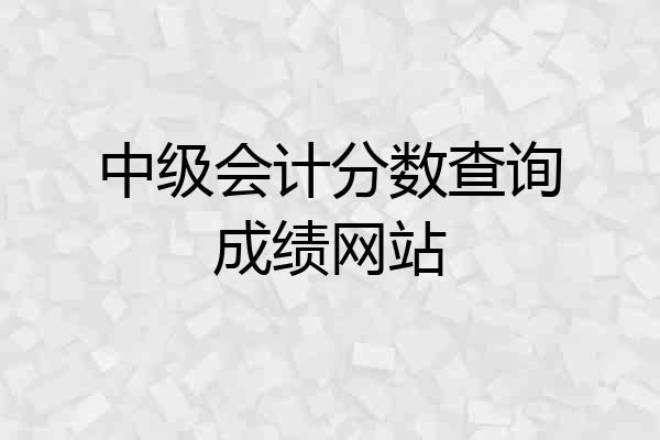 中级会计分数查询成绩网站