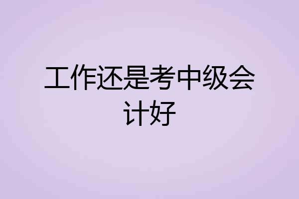工作还是考中级会计好