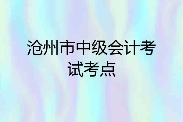 沧州市中级会计考试考点