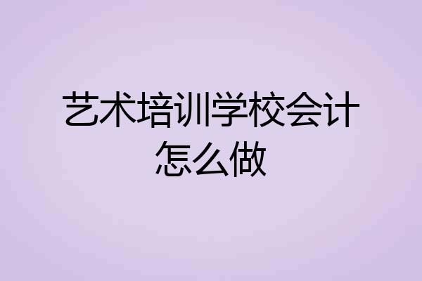 艺术培训学校会计怎么做