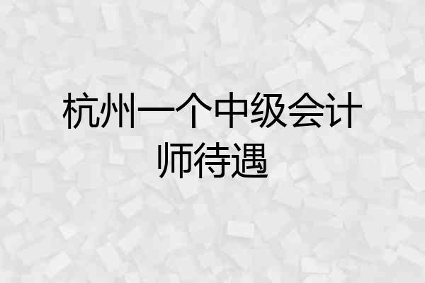 杭州一个中级会计师待遇