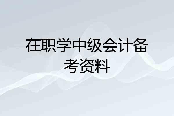 在职学中级会计备考资料
