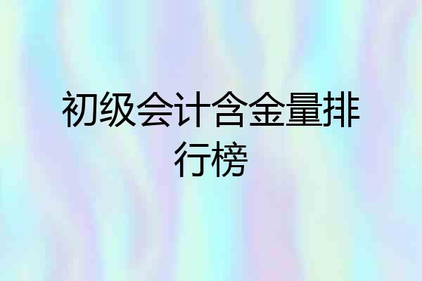 初级会计含金量排行榜