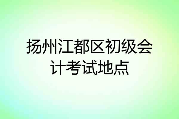 扬州江都区初级会计考试地点