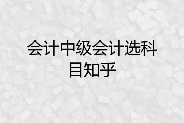 会计中级会计选科目知乎