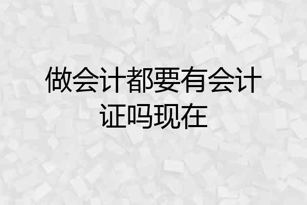 做会计都要有会计证吗现在