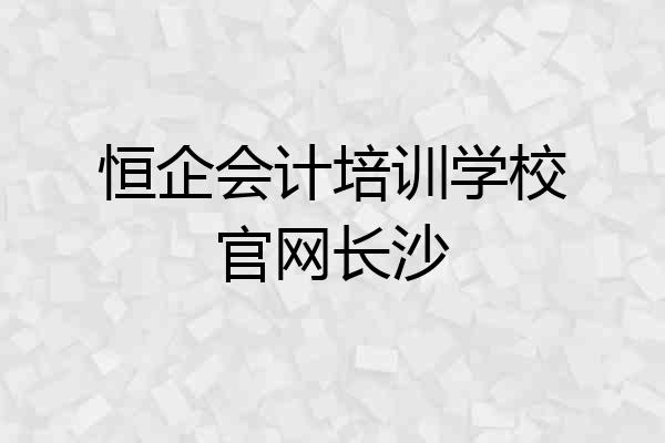 恒企会计培训学校官网长沙