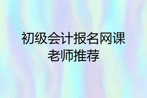 初级会计报名网课老师推荐