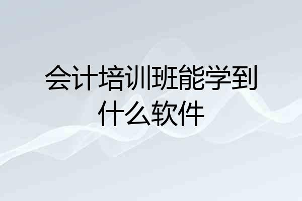 会计培训班能学到什么软件