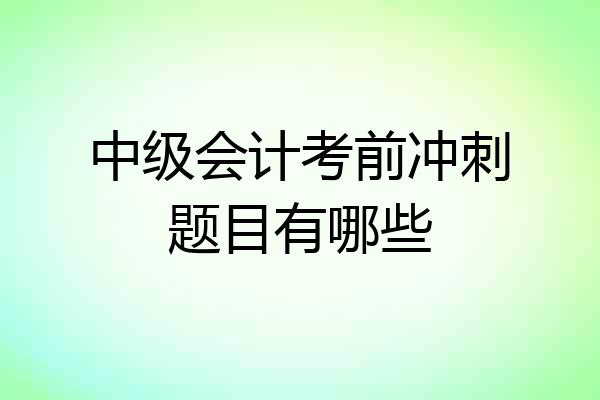 中级会计考前冲刺题目有哪些
