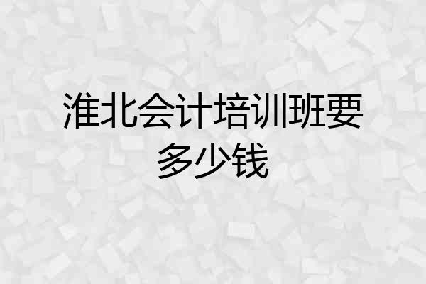 淮北会计培训班要多少钱