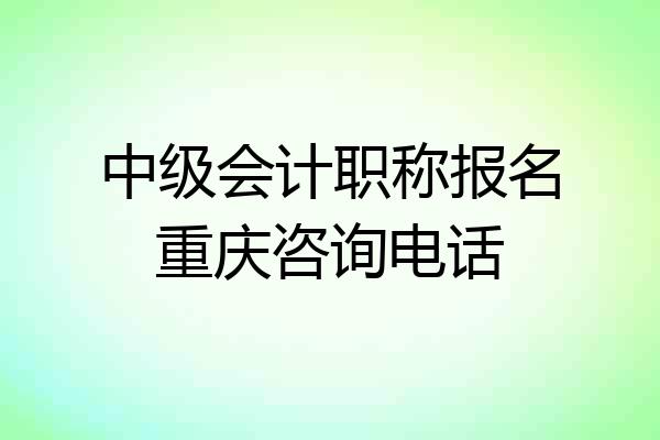 中级会计职称报名重庆咨询电话