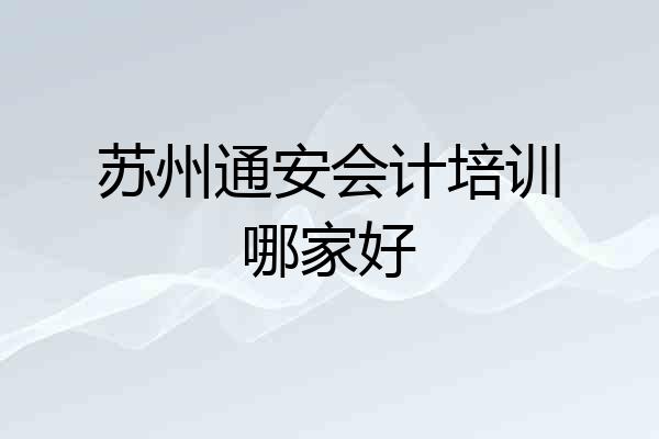 苏州通安会计培训哪家好